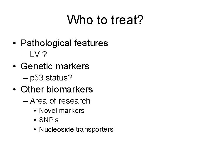 Who to treat? • Pathological features – LVI? • Genetic markers – p 53