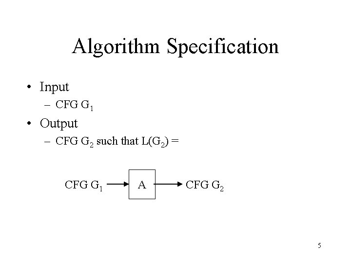 Algorithm Specification • Input – CFG G 1 • Output – CFG G 2