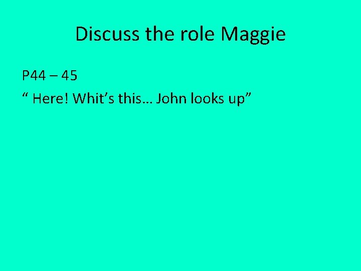 Discuss the role Maggie P 44 – 45 “ Here! Whit’s this… John looks