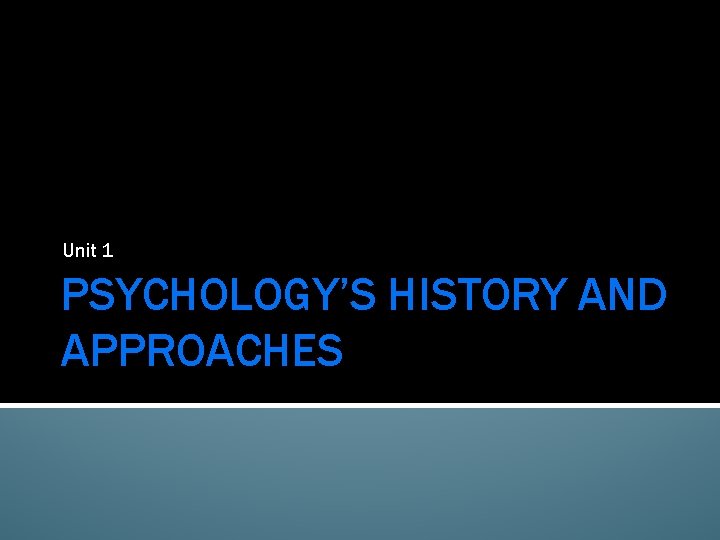 Unit 1 PSYCHOLOGY’S HISTORY AND APPROACHES 