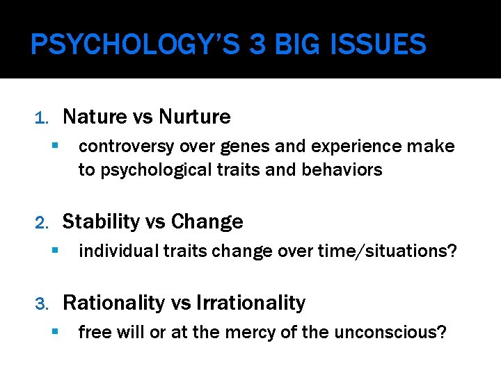 PSYCHOLOGY’S 3 BIG ISSUES Nature vs Nurture 1. controversy over genes and experience make