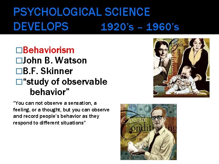 PSYCHOLOGICAL SCIENCE DEVELOPS 1920’s – 1960’s �Behaviorism �John B. Watson �B. F. Skinner �“study