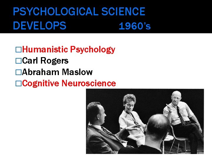 PSYCHOLOGICAL SCIENCE DEVELOPS 1960’s �Humanistic Psychology �Carl Rogers �Abraham Maslow �Cognitive Neuroscience 