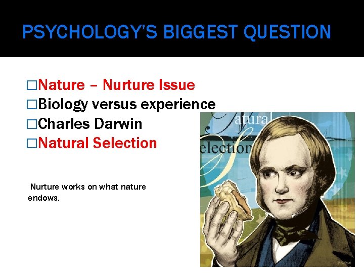 PSYCHOLOGY’S BIGGEST QUESTION �Nature – Nurture Issue �Biology versus experience �Charles Darwin �Natural Selection