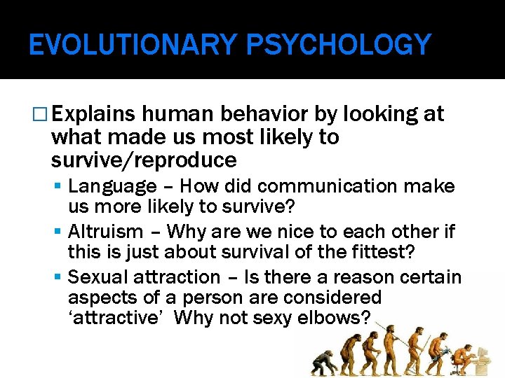 EVOLUTIONARY PSYCHOLOGY � Explains human behavior by looking at what made us most likely