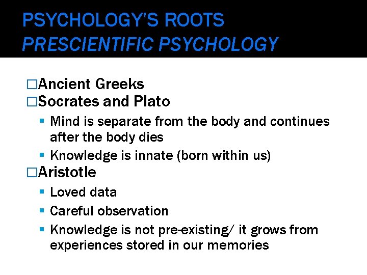 PSYCHOLOGY’S ROOTS PRESCIENTIFIC PSYCHOLOGY �Ancient Greeks �Socrates and Plato Mind is separate from the