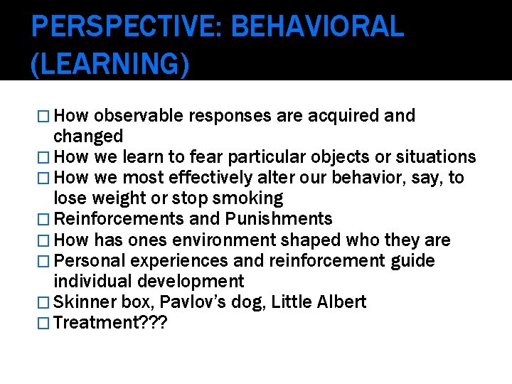 PERSPECTIVE: BEHAVIORAL (LEARNING) � How observable responses are acquired and changed � How we