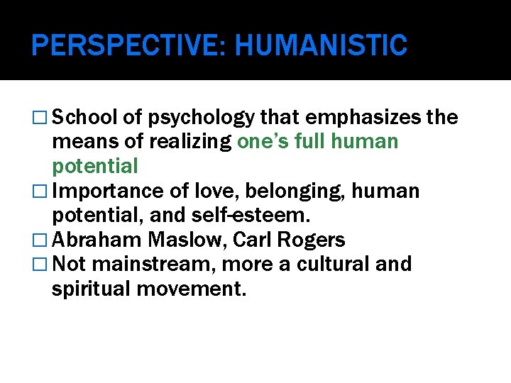 PERSPECTIVE: HUMANISTIC � School of psychology that emphasizes the means of realizing one’s full