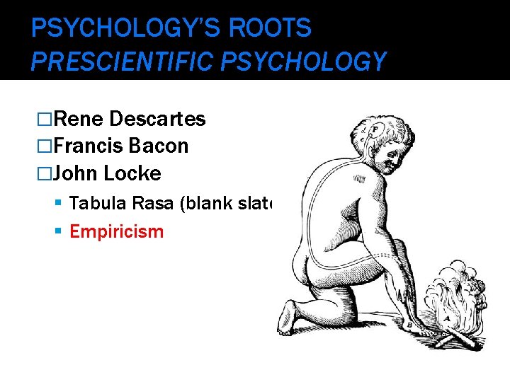 PSYCHOLOGY’S ROOTS PRESCIENTIFIC PSYCHOLOGY �Rene Descartes �Francis Bacon �John Locke Tabula Rasa (blank slate)