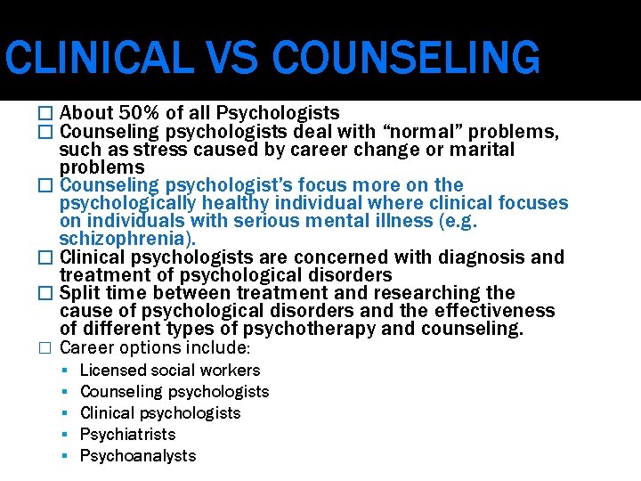 CLINICAL VS COUNSELING � About 50% of all Psychologists � Counseling psychologists deal with