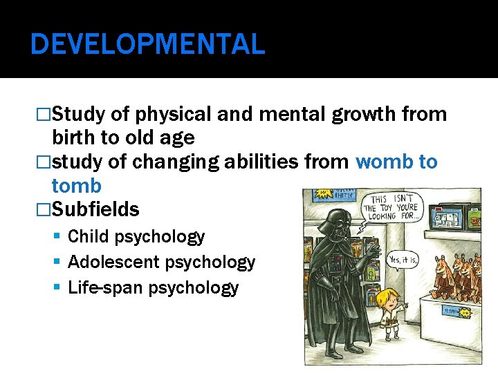 DEVELOPMENTAL �Study of physical and mental growth from birth to old age �study of