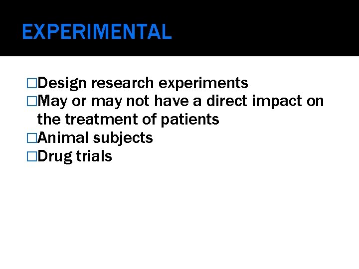 EXPERIMENTAL �Design research experiments �May or may not have a direct impact the treatment