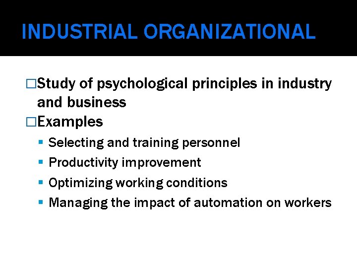 INDUSTRIAL ORGANIZATIONAL �Study of psychological principles in industry and business �Examples Selecting and training