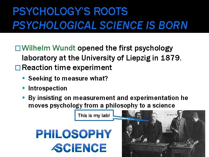 PSYCHOLOGY’S ROOTS PSYCHOLOGICAL SCIENCE IS BORN � Wilhelm Wundt opened the first psychology laboratory