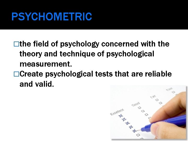 PSYCHOMETRIC �the field of psychology concerned with theory and technique of psychological measurement. �Create