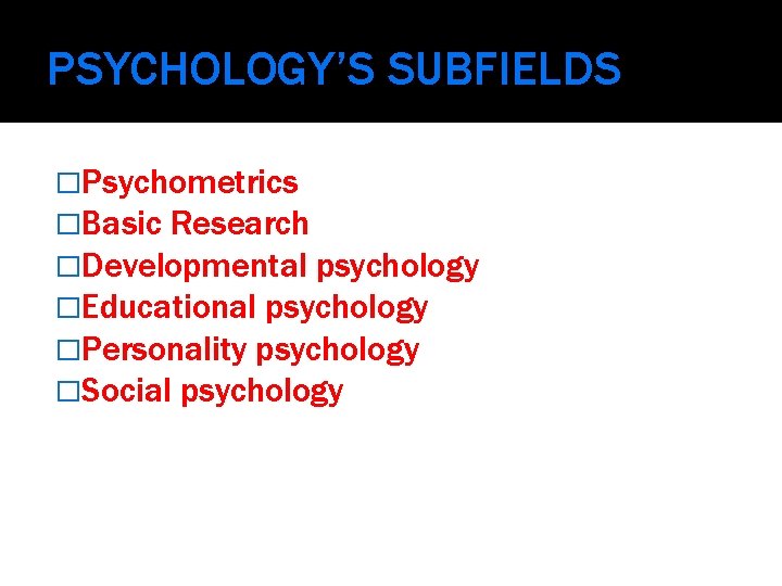 PSYCHOLOGY’S SUBFIELDS �Psychometrics �Basic Research �Developmental psychology �Educational psychology �Personality psychology �Social psychology 