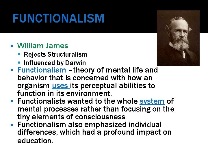 FUNCTIONALISM William James Rejects Structuralism Influenced by Darwin Functionalism –theory of mental life and