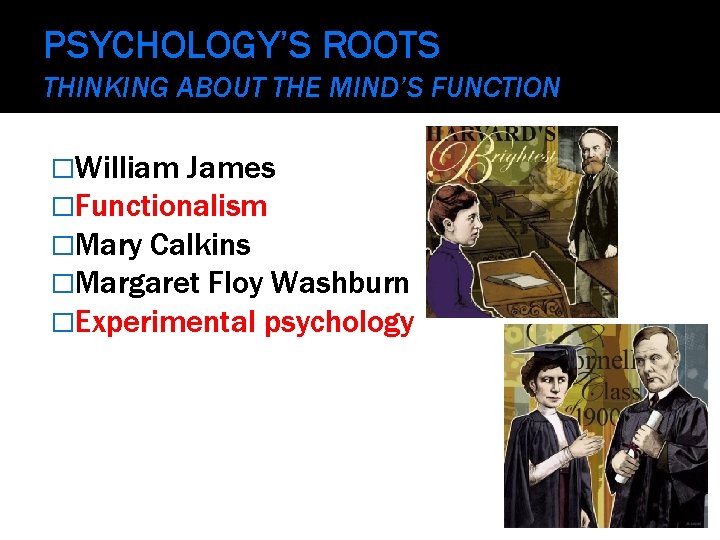 PSYCHOLOGY’S ROOTS THINKING ABOUT THE MIND’S FUNCTION �William James �Functionalism �Mary Calkins �Margaret Floy