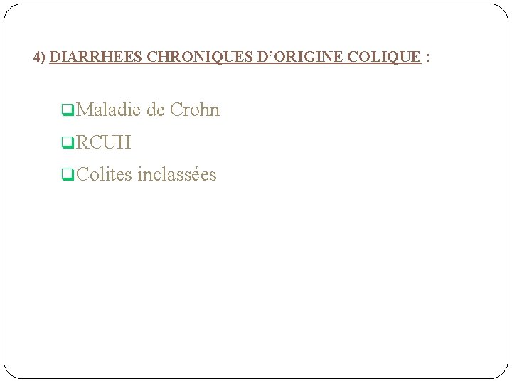 4) DIARRHEES CHRONIQUES D’ORIGINE COLIQUE : q. Maladie de Crohn q. RCUH q. Colites