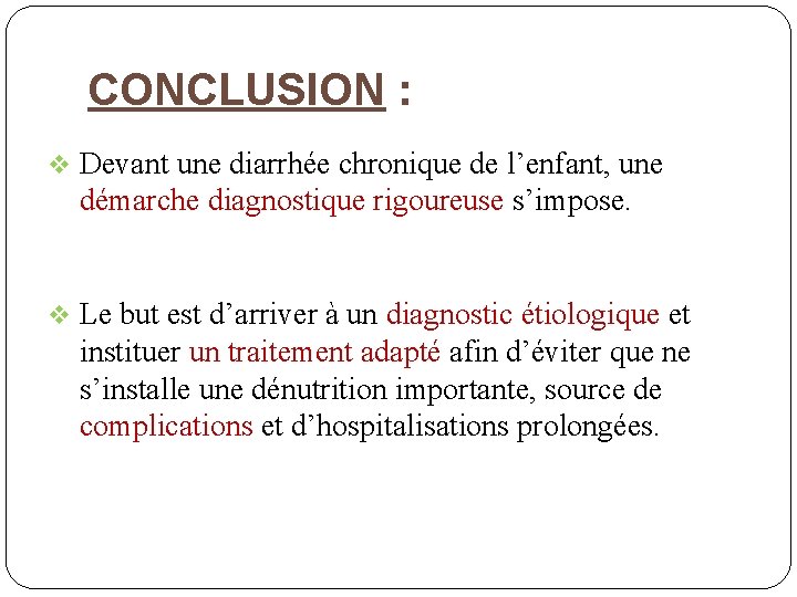 CONCLUSION : v Devant une diarrhée chronique de l’enfant, une démarche diagnostique rigoureuse s’impose.