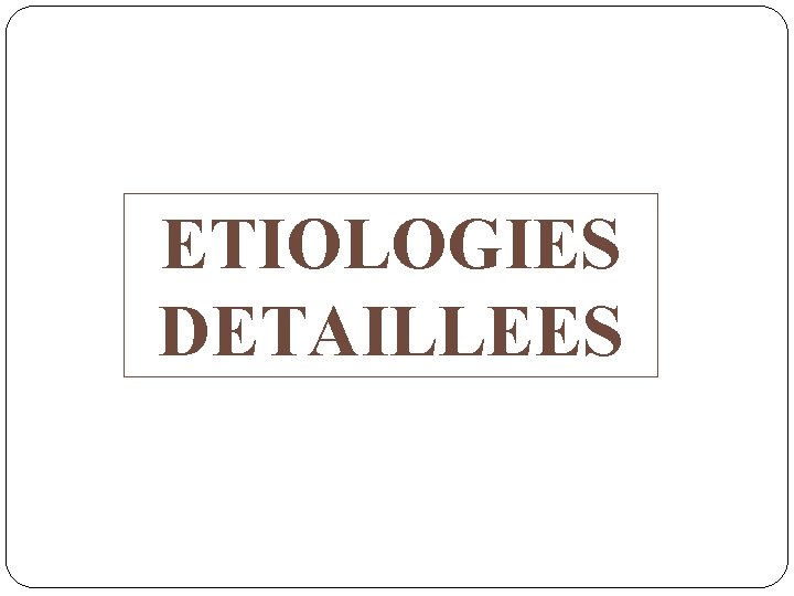 ETIOLOGIES DETAILLEES 