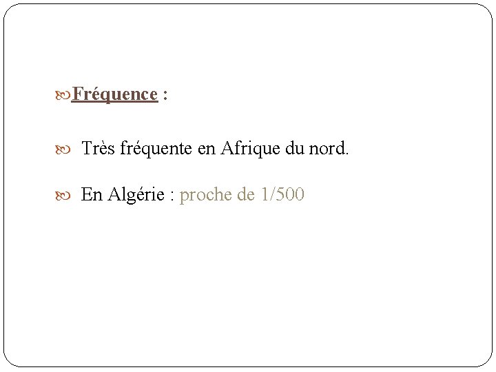  Fréquence : Très fréquente en Afrique du nord. En Algérie : proche de