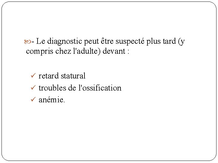  - Le diagnostic peut être suspecté plus tard (y compris chez l'adulte) devant