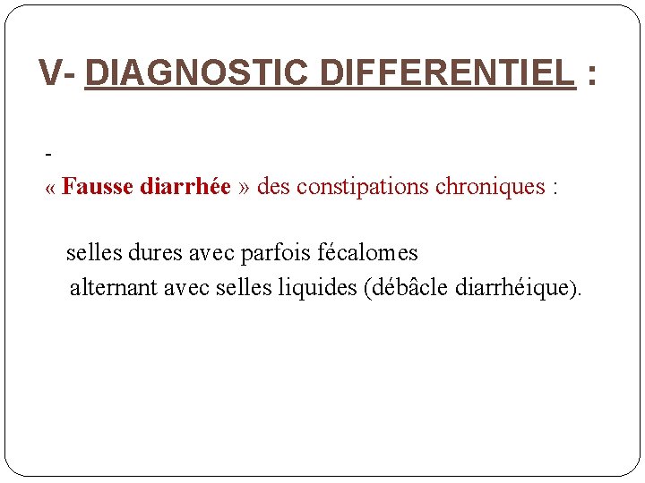 V- DIAGNOSTIC DIFFERENTIEL : « Fausse diarrhée » des constipations chroniques : selles dures
