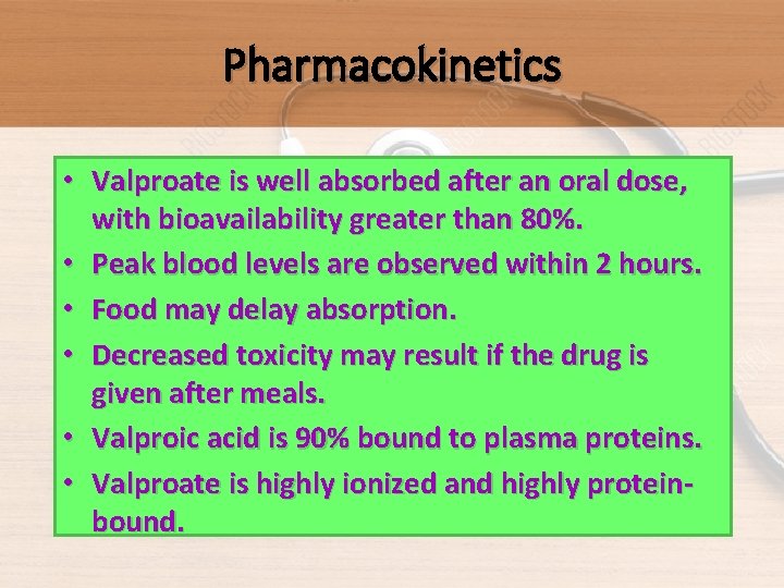 Pharmacokinetics • Valproate is well absorbed after an oral dose, with bioavailability greater than