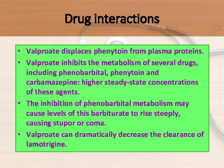 Drug interactions • Valproate displaces phenytoin from plasma proteins. • Valproate inhibits the metabolism