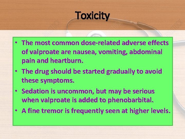Toxicity • The most common dose-related adverse effects of valproate are nausea, vomiting, abdominal