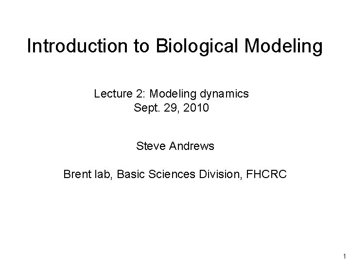 Introduction to Biological Modeling Lecture 2: Modeling dynamics Sept. 29, 2010 Steve Andrews Brent