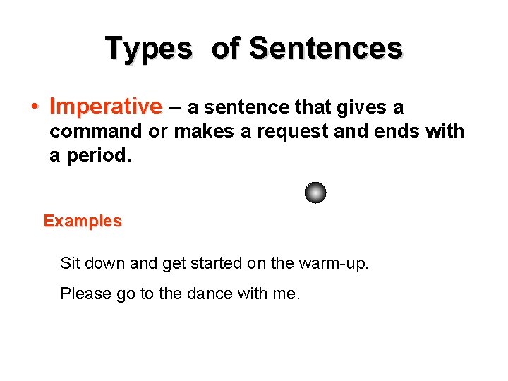 Types of Sentences • Imperative – a sentence that gives a command or makes