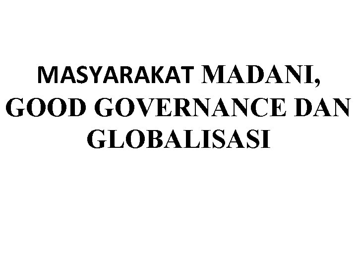 MASYARAKAT MADANI, GOOD GOVERNANCE DAN GLOBALISASI 