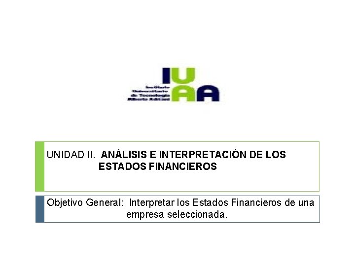 UNIDAD II. ANÁLISIS E INTERPRETACIÓN DE LOS ESTADOS FINANCIEROS Objetivo General: Interpretar los Estados