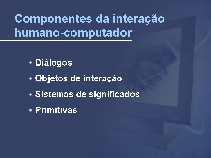 Componentes da interação humano-computador Diálogos Objetos de interação Sistemas de significados Primitivas 