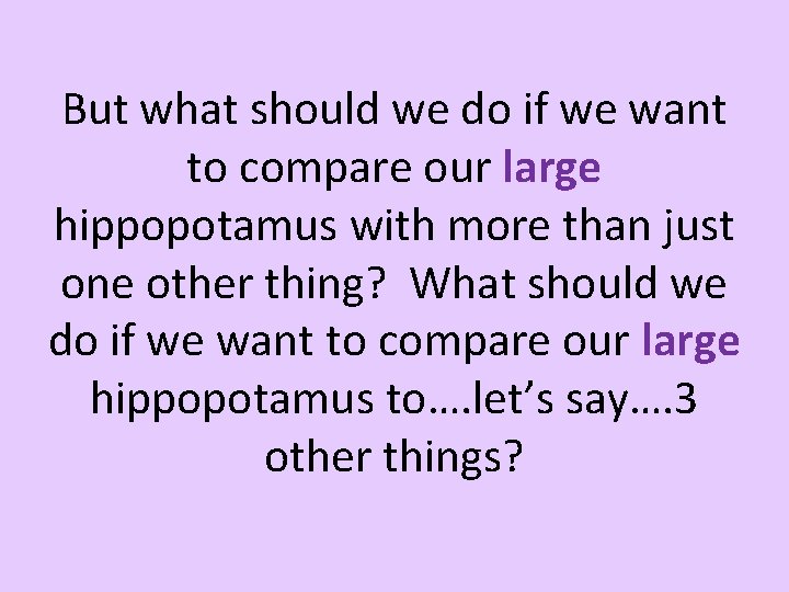 But what should we do if we want to compare our large hippopotamus with