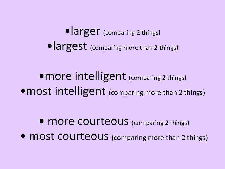  • larger (comparing 2 things) • largest (comparing more than 2 things) •