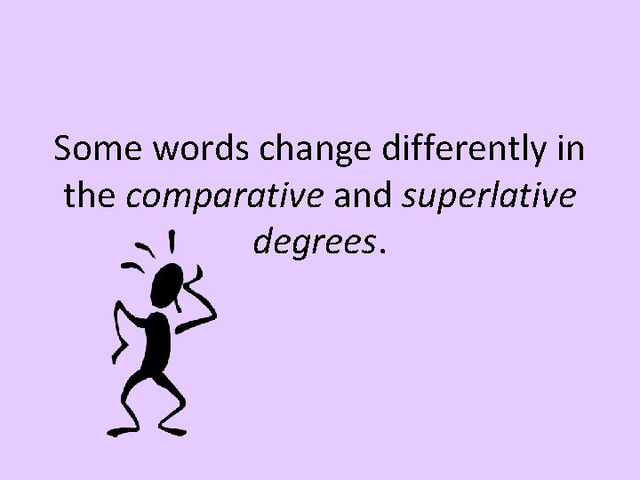 Some words change differently in the comparative and superlative degrees. 