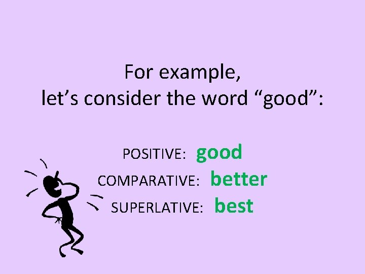 For example, let’s consider the word “good”: good COMPARATIVE: better SUPERLATIVE: best POSITIVE: 