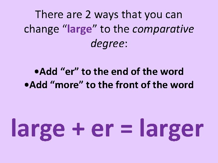 There are 2 ways that you can change “large” to the comparative degree: •