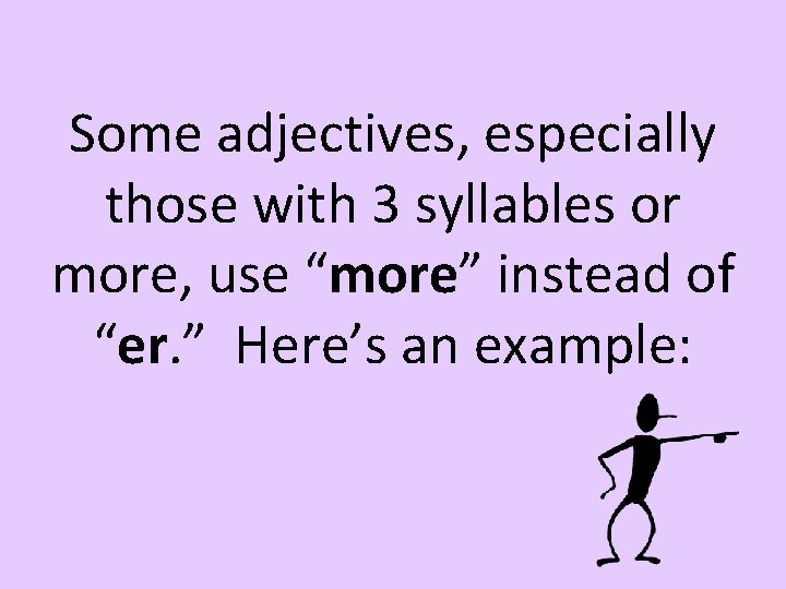 Some adjectives, especially those with 3 syllables or more, use “more” instead of “er.