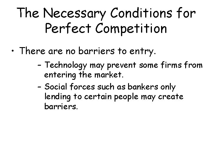 The Necessary Conditions for Perfect Competition • There are no barriers to entry. –