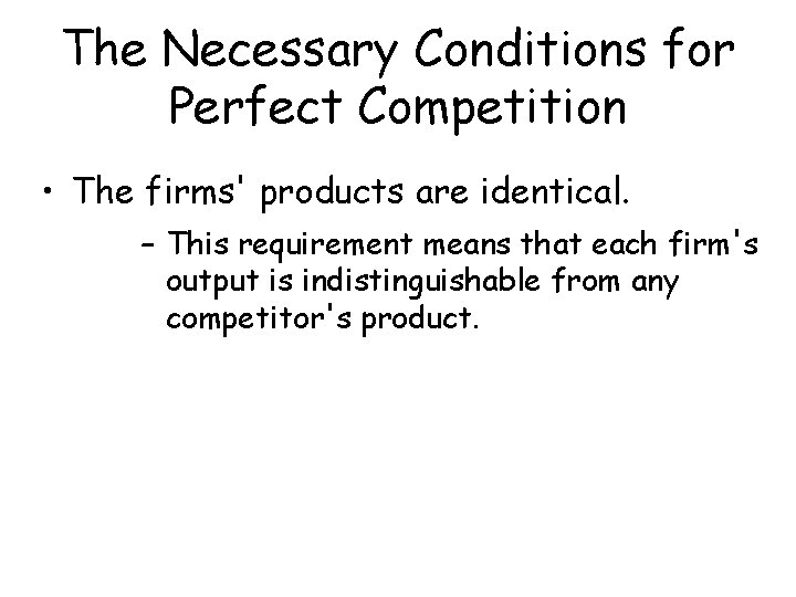 The Necessary Conditions for Perfect Competition • The firms' products are identical. – This