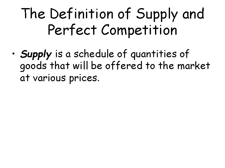 The Definition of Supply and Perfect Competition • Supply is a schedule of quantities