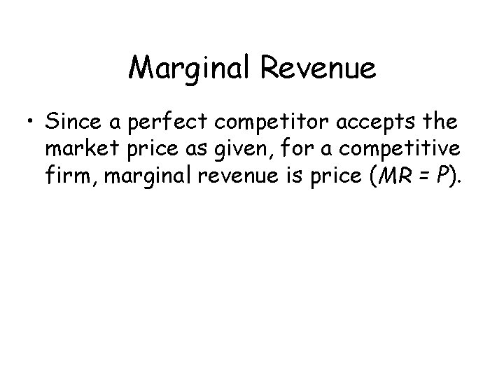 Marginal Revenue • Since a perfect competitor accepts the market price as given, for