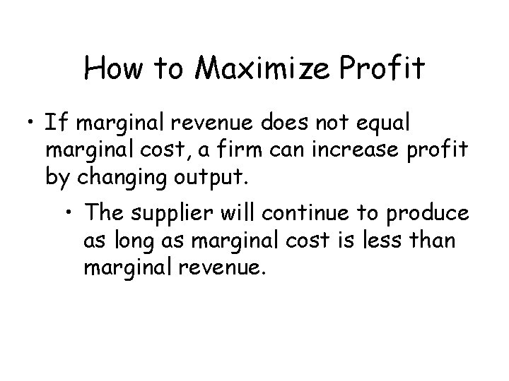 How to Maximize Profit • If marginal revenue does not equal marginal cost, a
