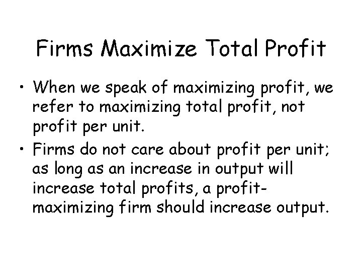 Firms Maximize Total Profit • When we speak of maximizing profit, we refer to