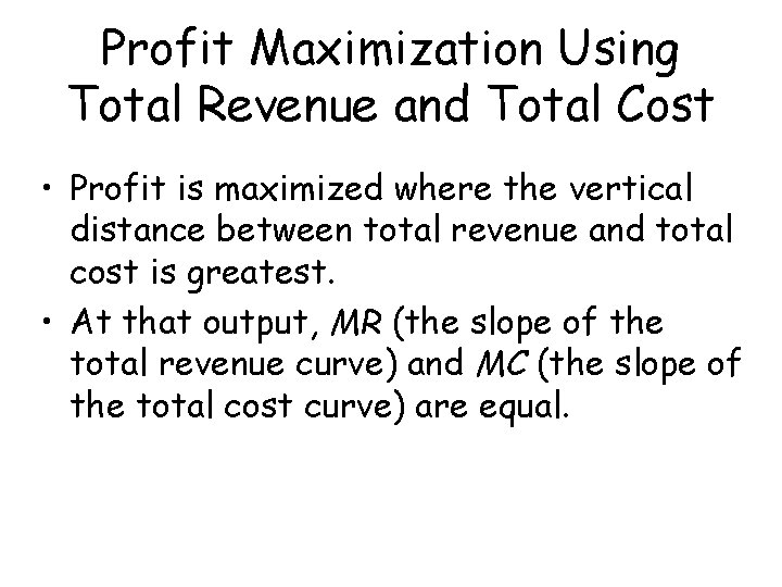 Profit Maximization Using Total Revenue and Total Cost • Profit is maximized where the