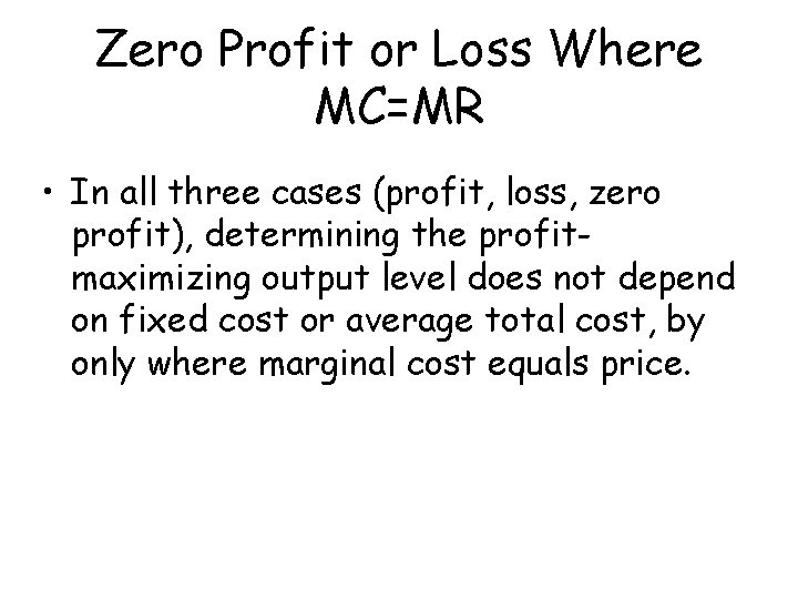 Zero Profit or Loss Where MC=MR • In all three cases (profit, loss, zero